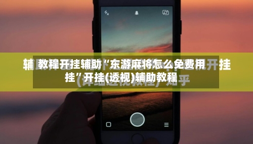 教程开挂辅助“东游麻将怎么免费用挂”开挂(透视)辅助教程-第1张图片