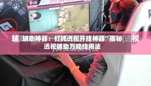 辅助神器：打牌透视开挂神器	”揭秘透视辅助万能挂用法-第3张图片