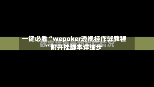 一键必胜“wepoker透视挂作弊教程”附开挂脚本详细步-第1张图片
