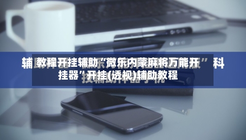 教程开挂辅助“微乐内蒙麻将万能开挂器”开挂(透视)辅助教程-第1张图片
