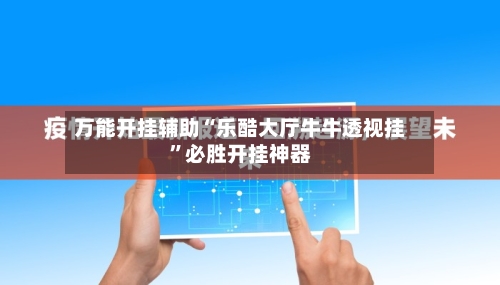 万能开挂辅助“乐酷大厅牛牛透视挂”必胜开挂神器-第3张图片