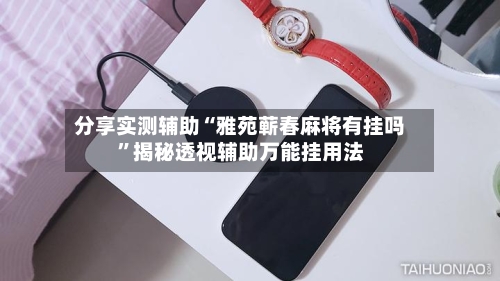 分享实测辅助“雅苑蕲春麻将有挂吗”揭秘透视辅助万能挂用法-第1张图片