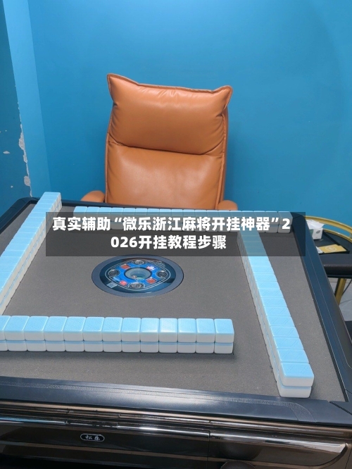 真实辅助“微乐浙江麻将开挂神器”2026开挂教程步骤-第3张图片