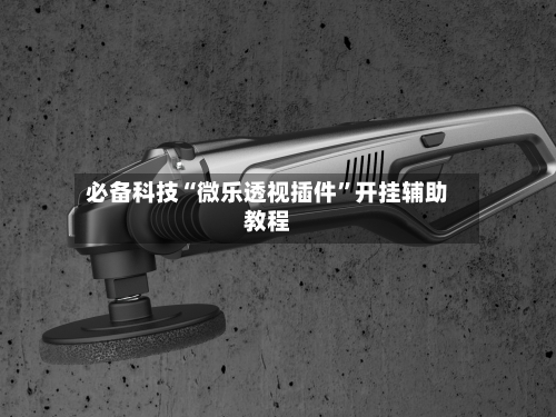 必备科技“微乐透视插件”开挂辅助教程-第1张图片