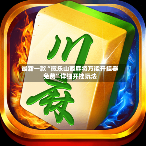 最新一款“微乐山西麻将万能开挂器免费	”详细开挂玩法-第1张图片