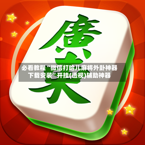 必看教程“微信打哈儿麻将外卦神器下载安装”开挂(透视)辅助神器-第1张图片