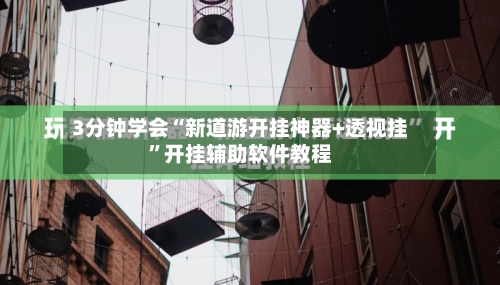 3分钟学会“新道游开挂神器+透视挂	”开挂辅助软件教程-第2张图片
