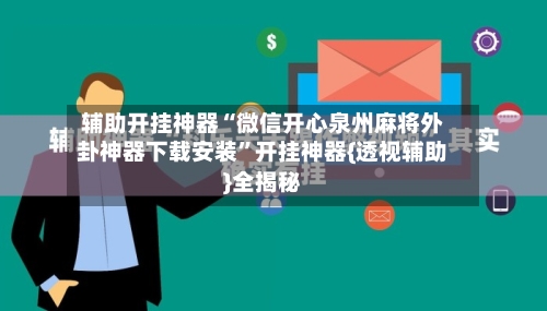 辅助开挂神器“微信开心泉州麻将外卦神器下载安装”开挂神器{透视辅助}全揭秘-第2张图片