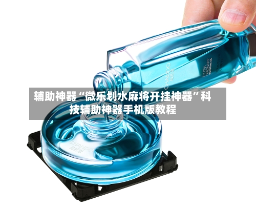 辅助神器“微乐划水麻将开挂神器”科技辅助神器手机版教程-第3张图片