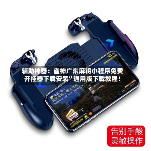 辅助神器：雀神广东麻将小程序免费开挂器下载安装”通用版下载教程！-第2张图片