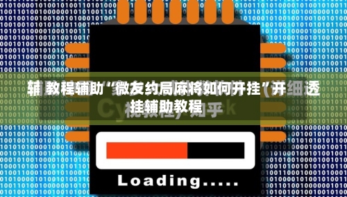 教程辅助“微友约局麻将如何开挂	”开挂辅助教程-第2张图片