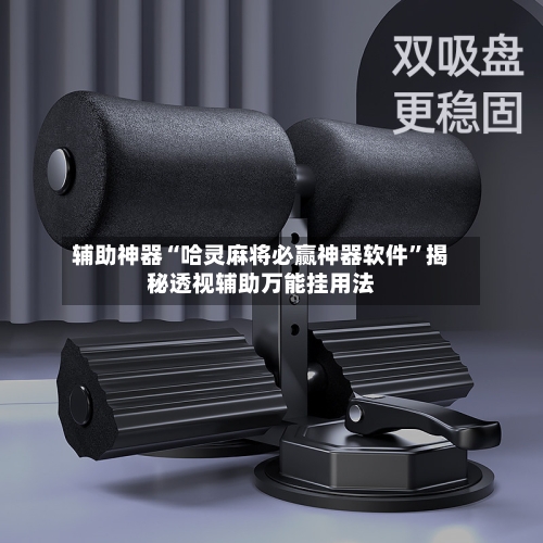 辅助神器“哈灵麻将必赢神器软件”揭秘透视辅助万能挂用法-第1张图片