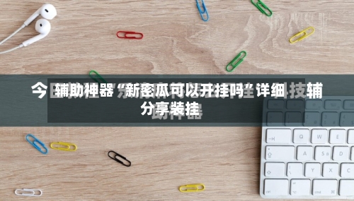 辅助神器“新密瓜可以开挂吗”详细分享装挂-第2张图片