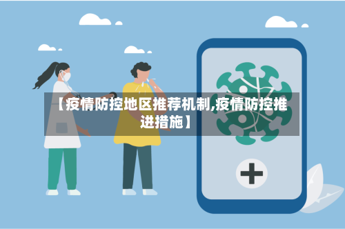 【疫情防控地区推荐机制,疫情防控推进措施】-第3张图片