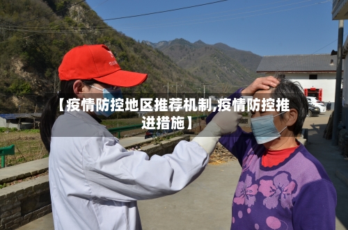 【疫情防控地区推荐机制,疫情防控推进措施】-第2张图片