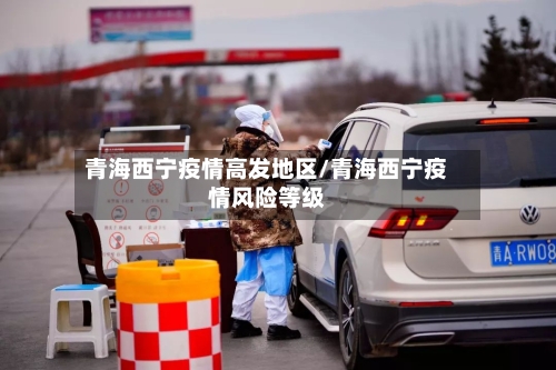 青海西宁疫情高发地区/青海西宁疫情风险等级-第3张图片
