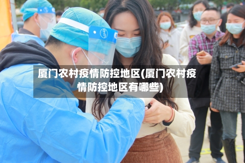 厦门农村疫情防控地区(厦门农村疫情防控地区有哪些)-第2张图片