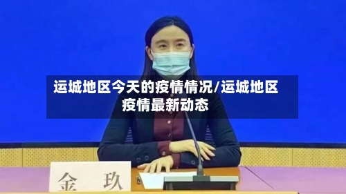 运城地区今天的疫情情况/运城地区疫情最新动态-第2张图片