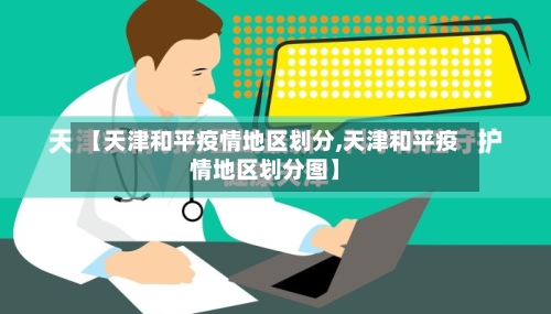【天津和平疫情地区划分,天津和平疫情地区划分图】-第2张图片
