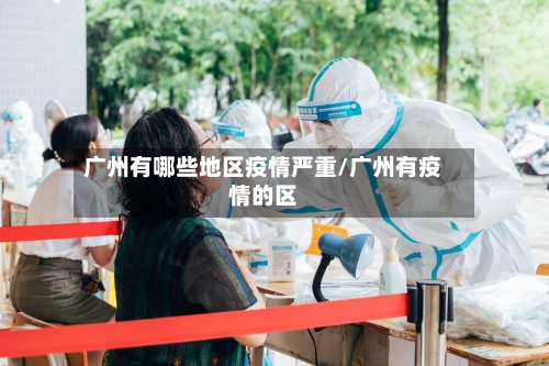 广州有哪些地区疫情严重/广州有疫情的区-第1张图片