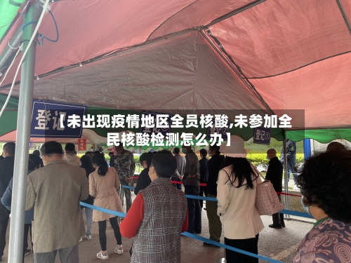 【未出现疫情地区全员核酸,未参加全民核酸检测怎么办】-第1张图片
