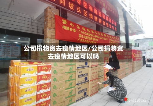 公司捐物资去疫情地区/公司捐物资去疫情地区可以吗-第2张图片