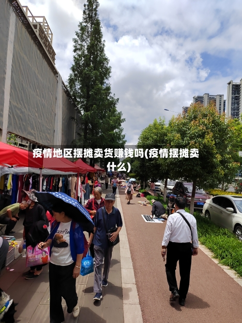 疫情地区摆摊卖货赚钱吗(疫情摆摊卖什么)-第1张图片
