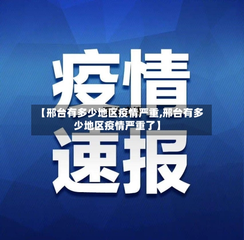 【邢台有多少地区疫情严重,邢台有多少地区疫情严重了】-第1张图片