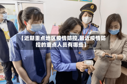【近期重点地区疫情防控,最近疫情防控的重点人员有哪些】-第1张图片