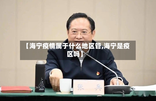 【海宁疫情属于什么地区管,海宁是疫区吗】-第1张图片