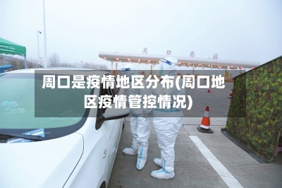 周口是疫情地区分布(周口地区疫情管控情况)-第2张图片