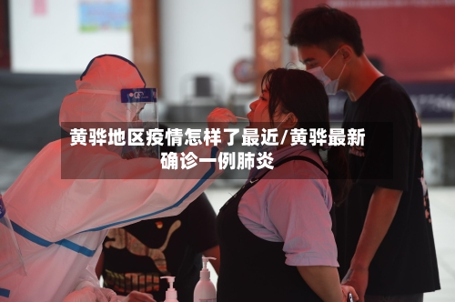 黄骅地区疫情怎样了最近/黄骅最新确诊一例肺炎-第1张图片