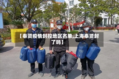 【奉贤疫情封控地区名单,上海奉贤封了吗】-第1张图片