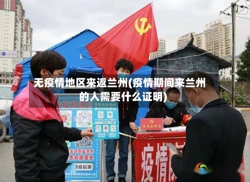 无疫情地区来返兰州(疫情期间来兰州的人需要什么证明)-第1张图片