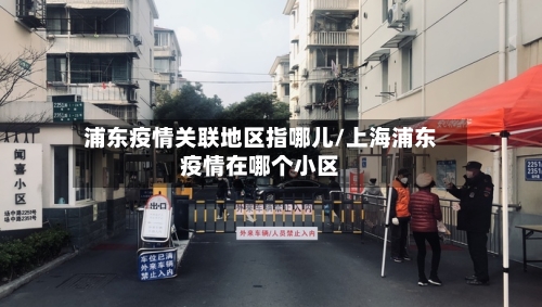 浦东疫情关联地区指哪儿/上海浦东疫情在哪个小区-第3张图片