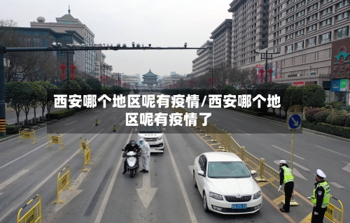 西安哪个地区呢有疫情/西安哪个地区呢有疫情了-第1张图片