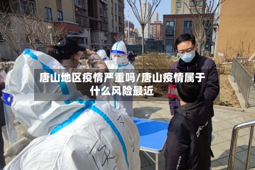 唐山地区疫情严重吗/唐山疫情属于什么风险最近-第2张图片