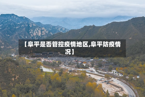 【阜平是否管控疫情地区,阜平防疫情况】-第2张图片