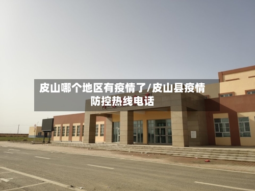 皮山哪个地区有疫情了/皮山县疫情防控热线电话-第1张图片