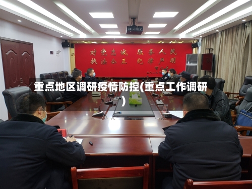 重点地区调研疫情防控(重点工作调研)-第1张图片