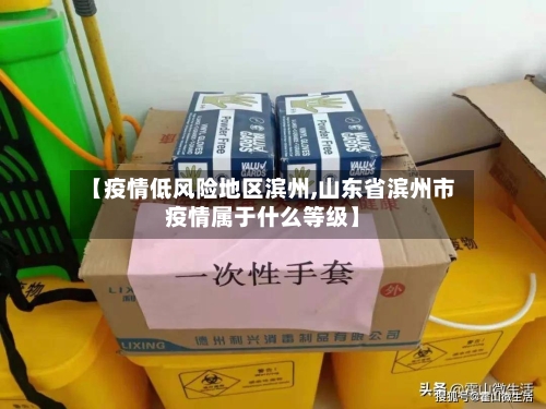 【疫情低风险地区滨州,山东省滨州市疫情属于什么等级】-第1张图片
