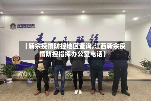 【新余疫情防控地区查询,江西新余疫情防控指挥办公室电话】-第2张图片