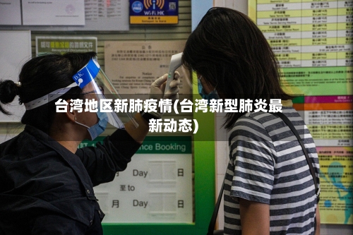 台湾地区新肺疫情(台湾新型肺炎最新动态)-第3张图片