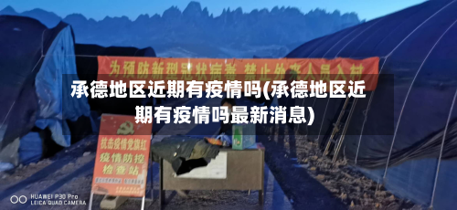承德地区近期有疫情吗(承德地区近期有疫情吗最新消息)-第2张图片