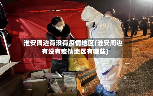 淮安周边有没有疫情地区(淮安周边有没有疫情地区有哪些)-第1张图片