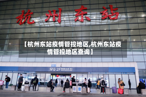 【杭州东站疫情管控地区,杭州东站疫情管控地区查询】-第1张图片