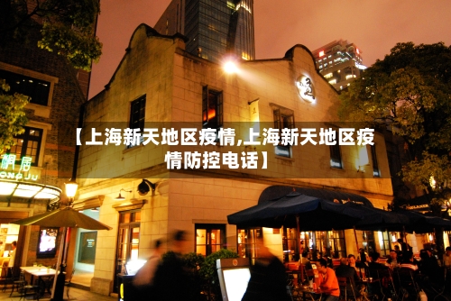 【上海新天地区疫情,上海新天地区疫情防控电话】-第3张图片