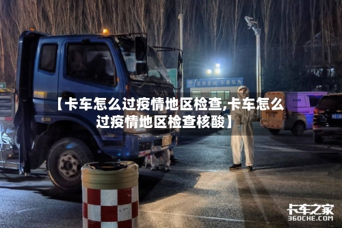 【卡车怎么过疫情地区检查,卡车怎么过疫情地区检查核酸】-第1张图片