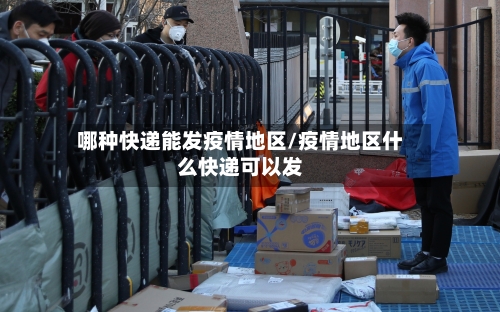 哪种快递能发疫情地区/疫情地区什么快递可以发-第3张图片