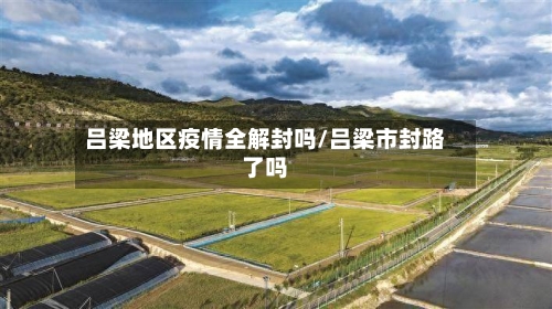 吕梁地区疫情全解封吗/吕梁市封路了吗-第2张图片